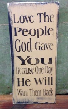 a sign that says love the people god gave you because one day he will want them back