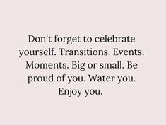 a quote that reads, don't forget to celebrate yourself transitions events moments big or small be proud of you water you enjoy