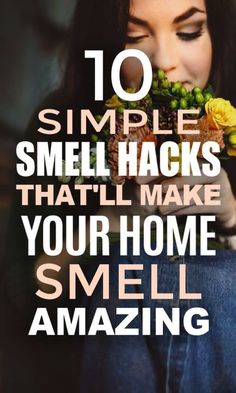 a woman holding flowers with the words 10 simple smell hacks that'll make your home smell amazing