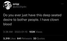 a tweet with the caption do you ever just have this deep seated desired to other people i have clown blood