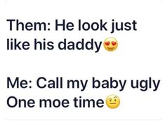 two emoticions that say they look just like his daddy and me call my baby ugly one more time