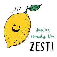 a drawing of a smiling lemon with the words, you're simply the zest