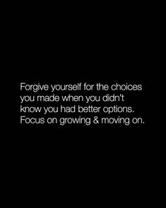 a black and white photo with the words, forgive yourself for the choices you made when you didn't know how you had better options focus on growing & moving on