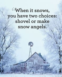 an old barn with snow on the ground and trees in the foreground that reads, when it shows, you have two choices shovel or make snow angels