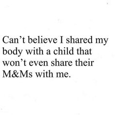 an image with the words, can't believe i shared my body with a child that won't even share their m & ms with me