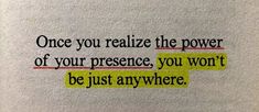 a piece of paper with the words, once you relize the power of your presence, you won't be just anywhere