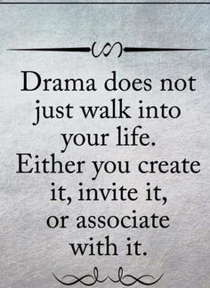 a quote that says drama does not just walk into your life either you create it, in