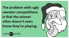 santa clause saying the problem with ugly sweater competitions is that the winner often doesn't even know they're playing