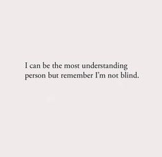 a white wall with the words i can be the most understanding person but remember i'm not blind