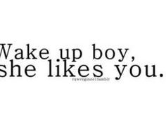 a black and white photo with the words wake up boy, she likes you