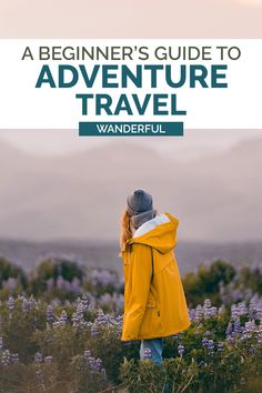 a woman in yellow jacket looking at purple flowers with text overlay reading a beginner's guide to adventure travel