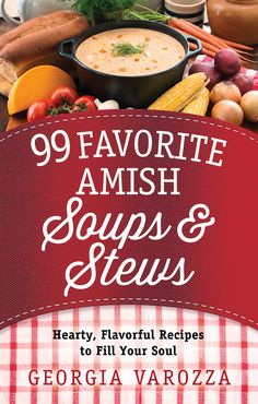 99 favorite amish soups and stews to fill your soul by georgia varozza