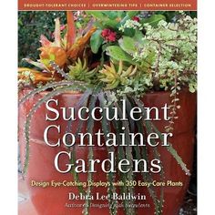 succulent container gardens design eye - catching displays with 350 easy - care plants