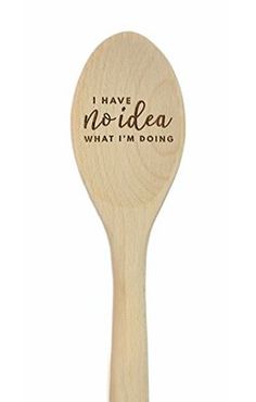 a wooden spoon with the words i have no idea what i'm doing on it