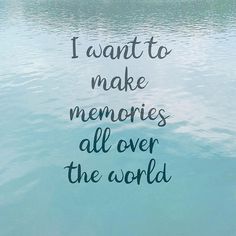 the words i want to make memories all over the world