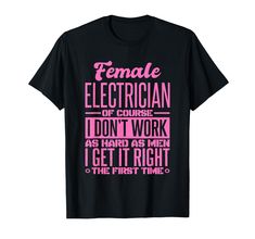 a female electrician t - shirt that says i don't work as hard as men get it right and the first time