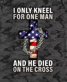 an american flag cross with the words i only kneel for one man and he died on