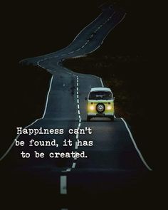 a van driving down a road at night with the words happiness can't be found it has to be created