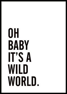 a black and white poster with the words oh baby it's a wild world