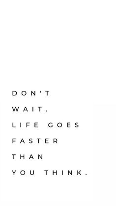 the words don't wait, life goes faster than you think on a white background