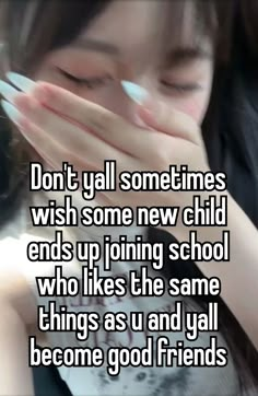 a girl with her hands on her face and the words don't y'all sometimes wish some new child ends up joining school