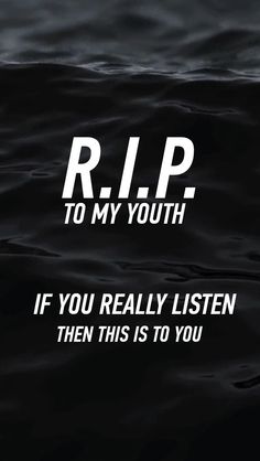 the words r i p to my youth if you really listen, then this is to you