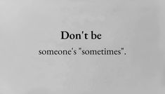 a piece of paper with the words don't be someone's sometimes