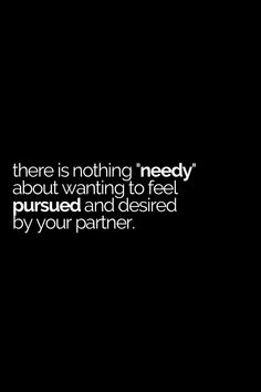 there is nothing i need about wanting to feel pursued and desired by your partner quote