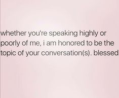 a pink background with the words, when you're speaking highly or poorly of me, i am honored to be the topic of your conversation