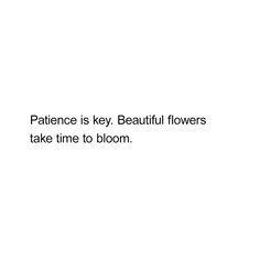 a white background with the words, patience is key beautiful flowers take time to bloom