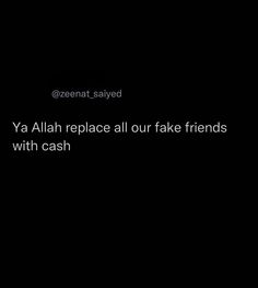 a black background with the words ya alla replace all our fake friends with cash