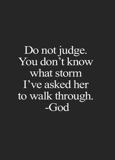 a quote that says do not judge you don't know what storm i've asked her to walk through god