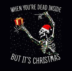 a skeleton holding a present with the words, when you're dead inside but it's christmas