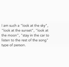 a poem written in black and white with the words i am such a look at the sky, look at the sunset, look at the moon, stay in the car to listen listen to the rest of the song type of person