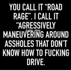 a black and white photo with the words, you call it road rage i call it aggressive