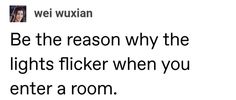 a tweet with the words be the reason why the lights flicker when you enter a room