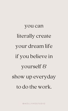 the quote you can literally create your dream life if you believe in yourself and show up everyday to do the work