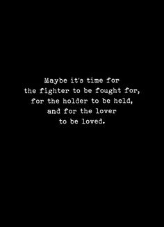 a black and white photo with the words maybe it's time for the fighter to be fought, for the holder to be held, and for the lover to be loved