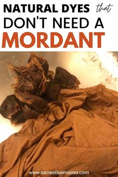 a pile of brown cloth sitting on top of a metal sink with text overlay that reads natural dyes that don't need a mordant