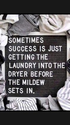 a sign that says sometimes success is just getting the laundry into the dryer before the mildew sets in