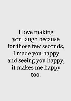 a quote that reads i love making you laugh because for those few seconds, i made you happy and seeing you happy, it makes me happy too