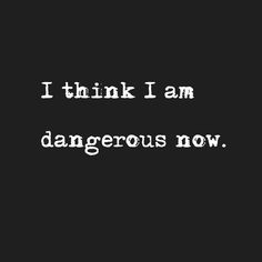 the words i think i am dangerous now are written in white on a black background