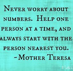 a quote that says never worry about numbers help one person at a time, and always start with the person nearest you