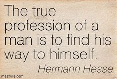 the true profession of a man is to find his way to himself herman hesse