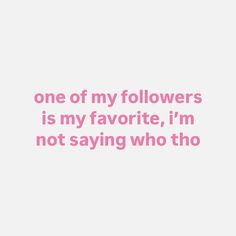 a quote that says, one of my followers is my favorite, i'm not saying