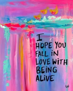 i hope you fall in love with being alive