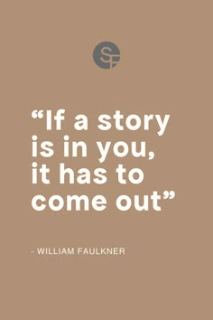 a quote from william faulner that reads if a story is in you, it has to come out