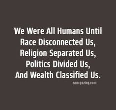 PLEASE!!!!!!!??????? (LETS BE HAPPY...and JUST LOVE!!!) #NOMATTERTHECOLOR PLEASE!!!! We Are All Human, Great Quotes, Wisdom Quotes, Thought Provoking, Life Lessons, Wise Words, Favorite Quotes, Quotes To Live By, Best Quotes