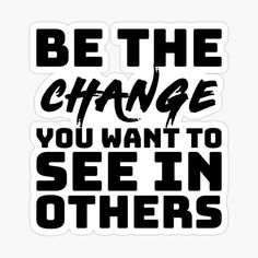 be the change you want to see in others sticker