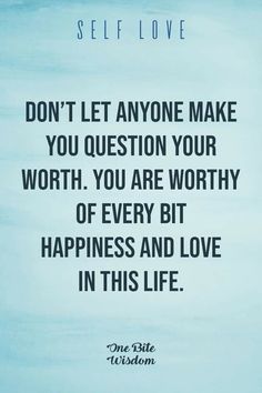 a quote on self love that says don't let anyone make you question your worth, you are worthy of every bit happiness and love in this life